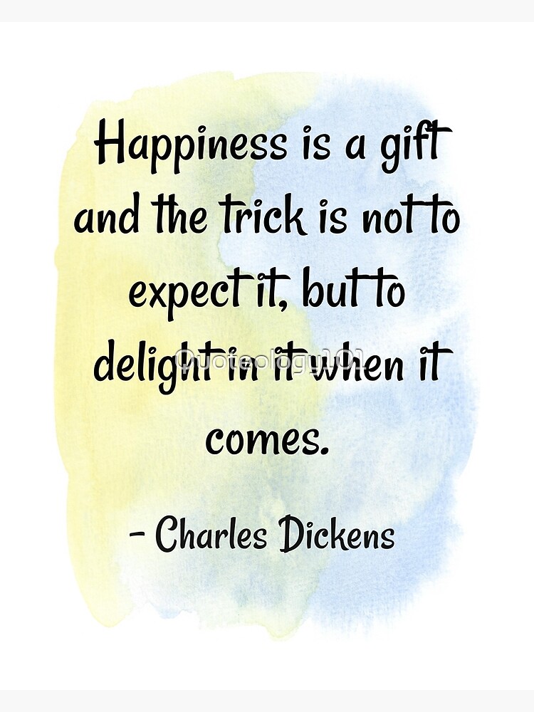 Happiness is a gift and the trick is not to expect it, but - Charles  Dickens | Quotation.io