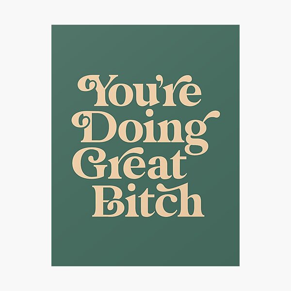YOU’RE DOING GREAT BITCH Photographic Print