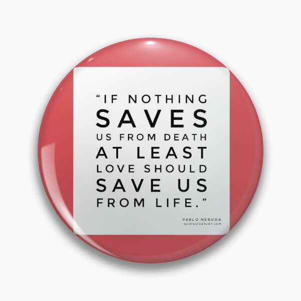 If nothing saves us from death at least love should save us from life. - Pablo Neruda Pin