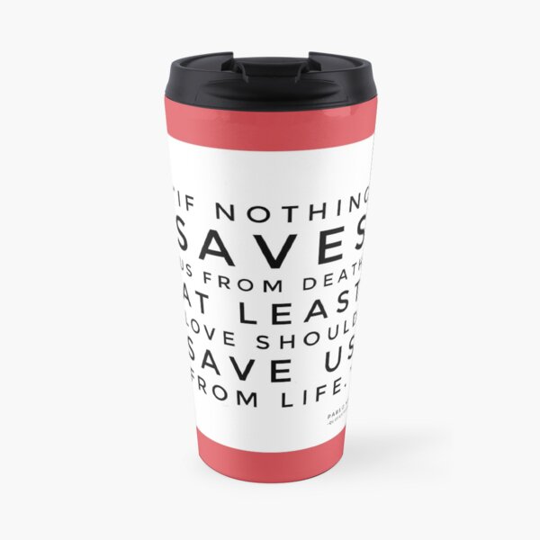 If nothing saves us from death at least love should save us from life. - Pablo Neruda Travel Coffee Mug