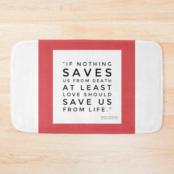 If nothing saves us from death at least love should save us from life. - Pablo Neruda Bath Mat