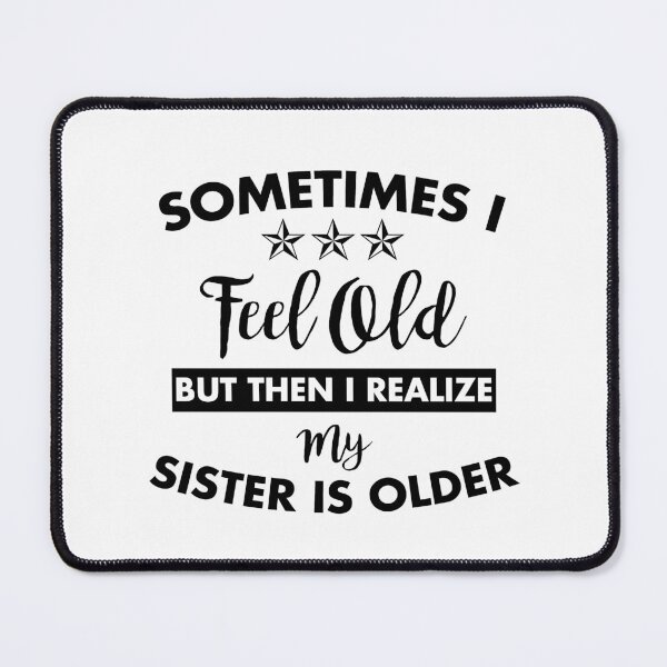 Item preview, Sometimes I Feel Old but Then I Realize My Sister Is Older designed and sold by Amineharoni.
