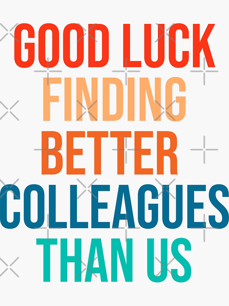 good-luck-finding-better-colleagues-than-us-sticker-for-sale-by