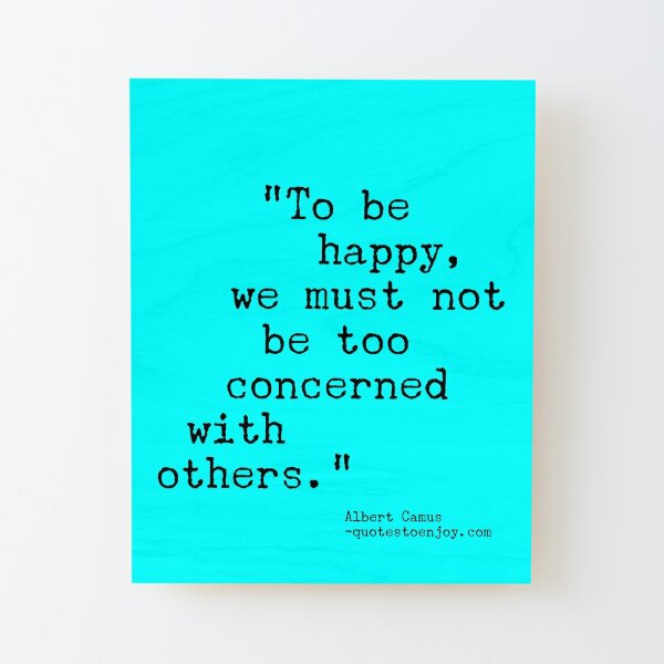 To be happy, we must not be too concerned with others. - Albert Camus Wood Mounted Print