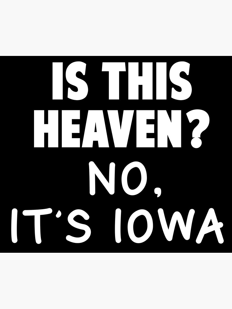 Is This Heaven No Its Iowa Gif "Is This Heaven? No, It's Iowa" Poster by Amedaz | Redbubble