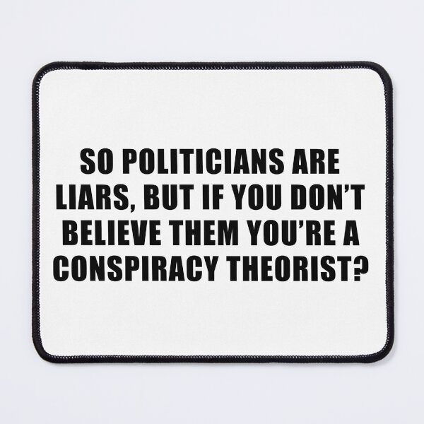 Item preview, So politicians are liars but if you don't believe them you're a conspiracy theorist? designed and sold by ArtOfRebellion.