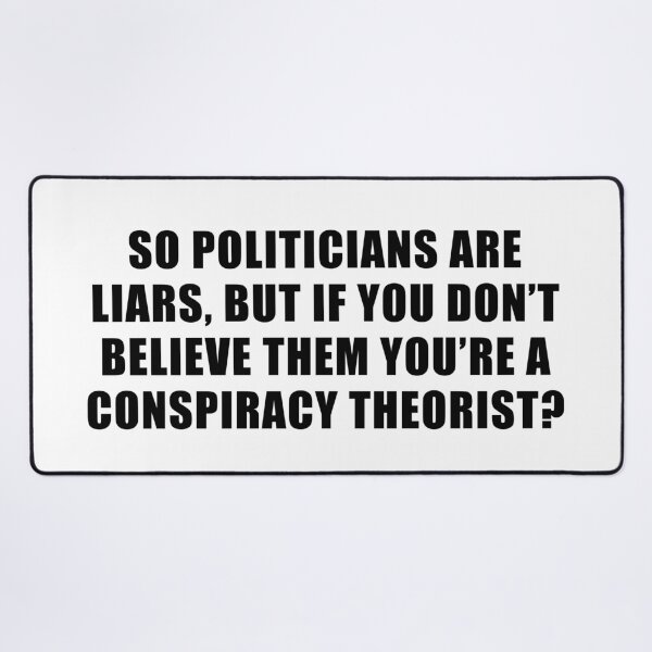 Item preview, So politicians are liars but if you don't believe them you're a conspiracy theorist? designed and sold by ArtOfRebellion.
