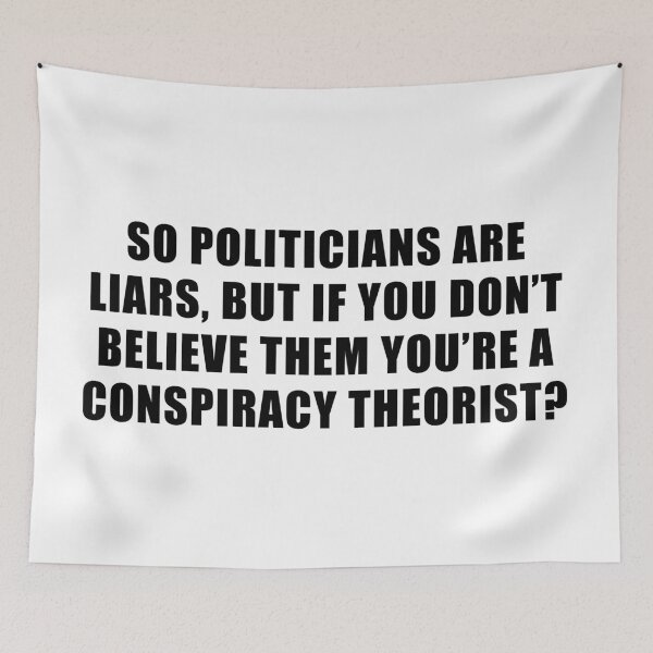 Item preview, So politicians are liars but if you don't believe them you're a conspiracy theorist? designed and sold by ArtOfRebellion.