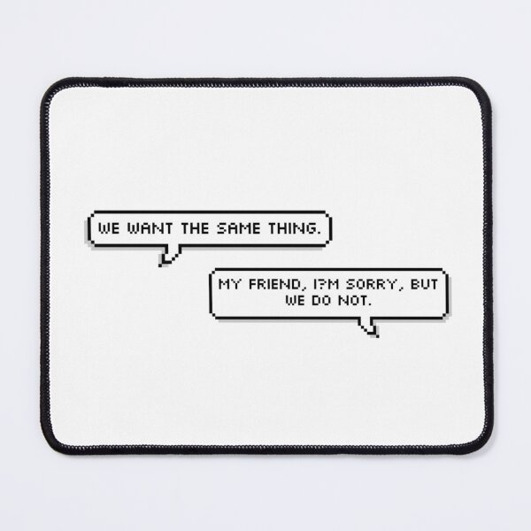 Item preview, “we want the same thing.” — “my friend, i’m sorry, but we do not.” designed and sold by aeneix.