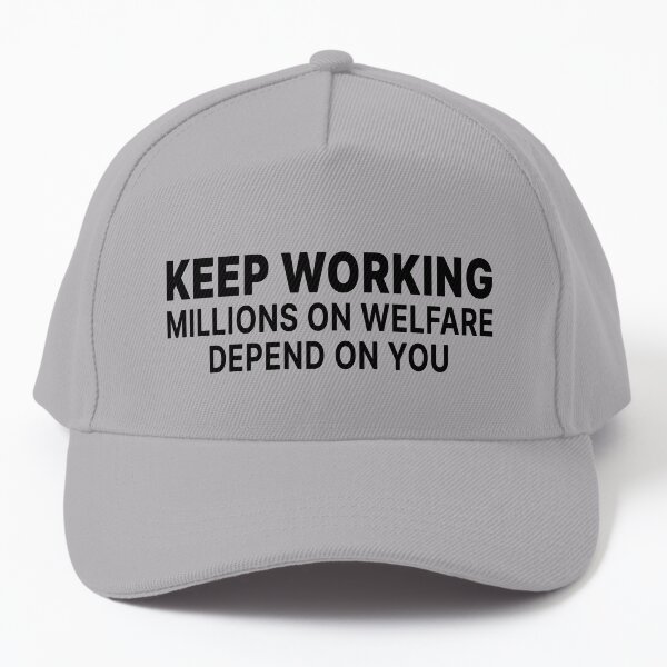 keep working millions on welfare depend on you Baseball Cap