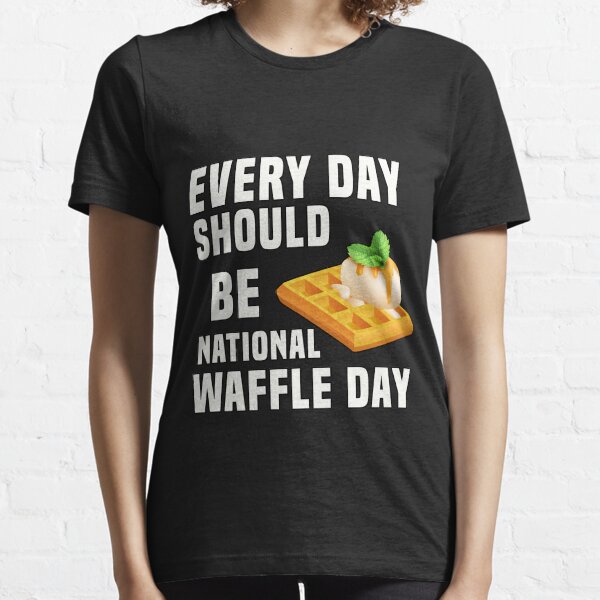 Every day Should Be National Waffle Day - national waffle day usa - Best Waffle Quotes and Sayings Essential T-Shirt
