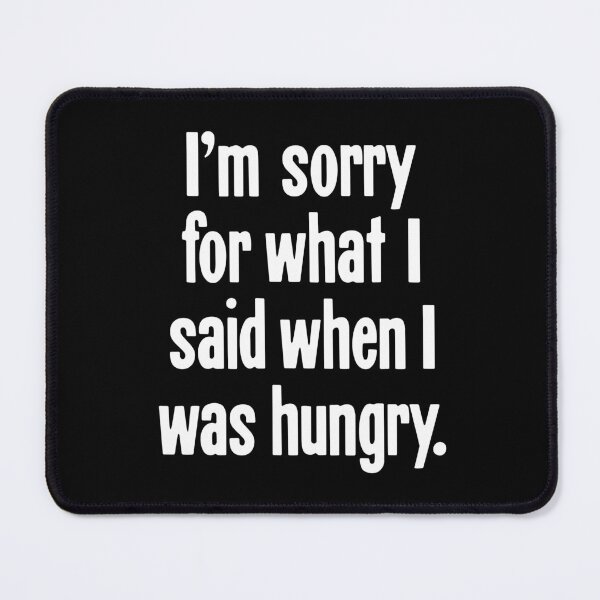 Item preview, I'm Sorry For What I Said When I Was Hungry designed and sold by Good-Looking Corpse.