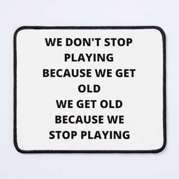 Item preview, WE DON'T STOP PLAYING BECAUSE WE GET OLD - WE GET OLD BECAUSE WE STOP PLAYING designed and sold by edwardtiptonart.