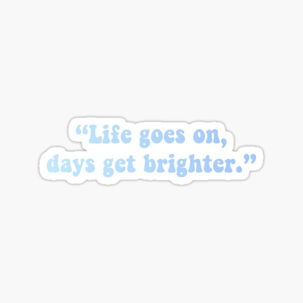 Life goes on, days get brighter.” - Mac Miller Quote