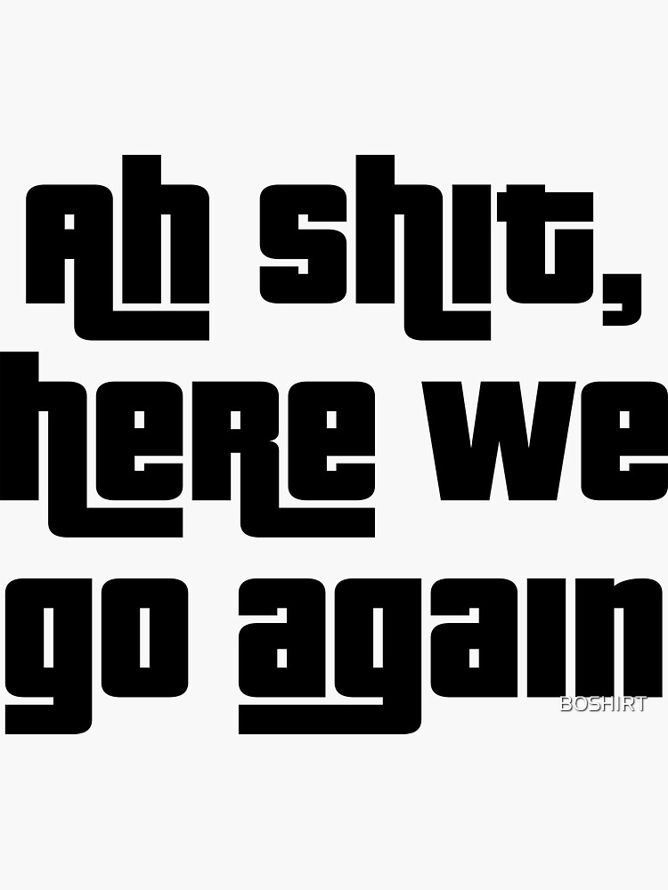 "ah shit here we go again" Sticker for Sale by BOSHIRT Redbubble