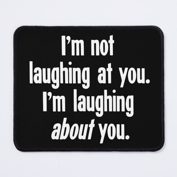 Item preview, I'm Not Laughing At You. I'm Laughing About You. designed and sold by Good-Looking Corpse.