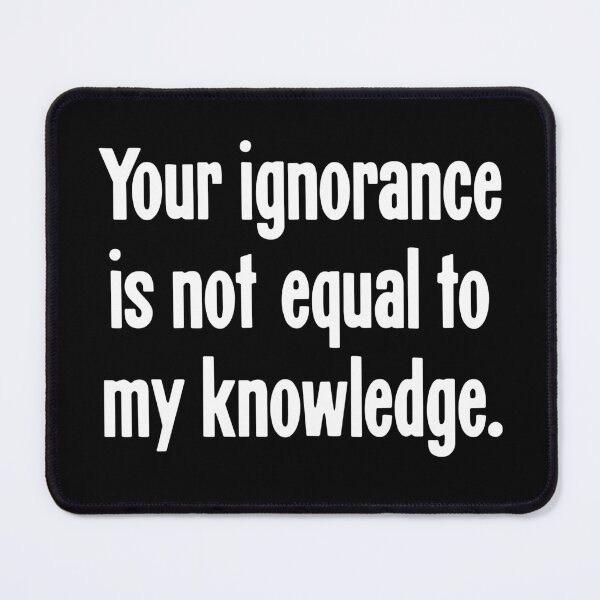 Item preview, Your Ignorance Is Not Equal To My Knowledge designed and sold by Good-Looking Corpse.