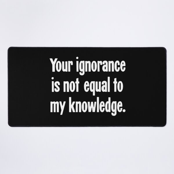 Item preview, Your Ignorance Is Not Equal To My Knowledge designed and sold by Good-Looking Corpse.