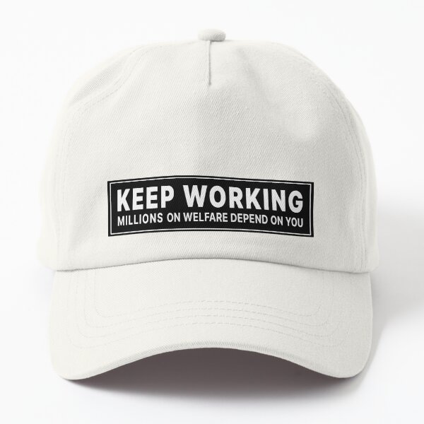 keep working millions on welfare depend on you Dad Hat