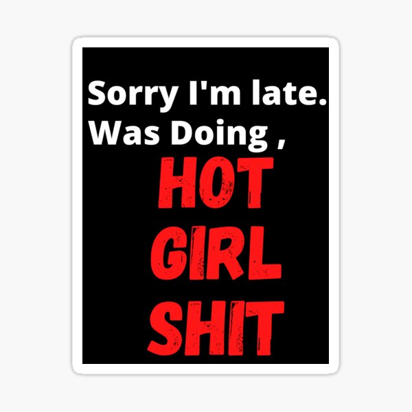 SORRY I'M LATE,I WAS HOT GIRL DOING SHIT Sticker