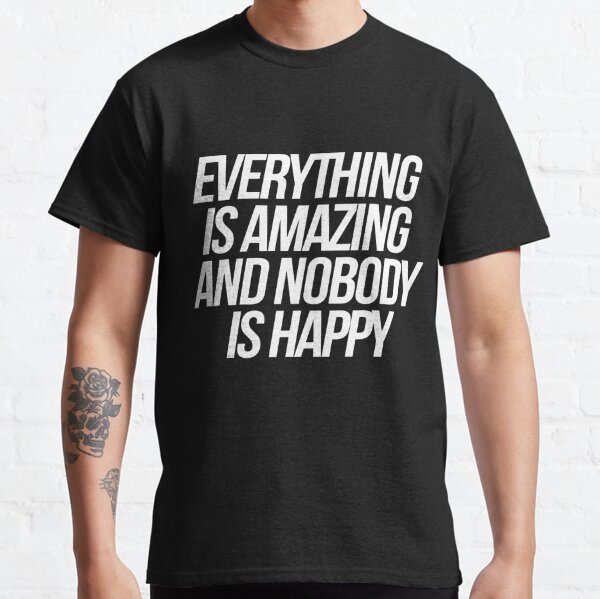 everything is amazing and nobody is happy shirt