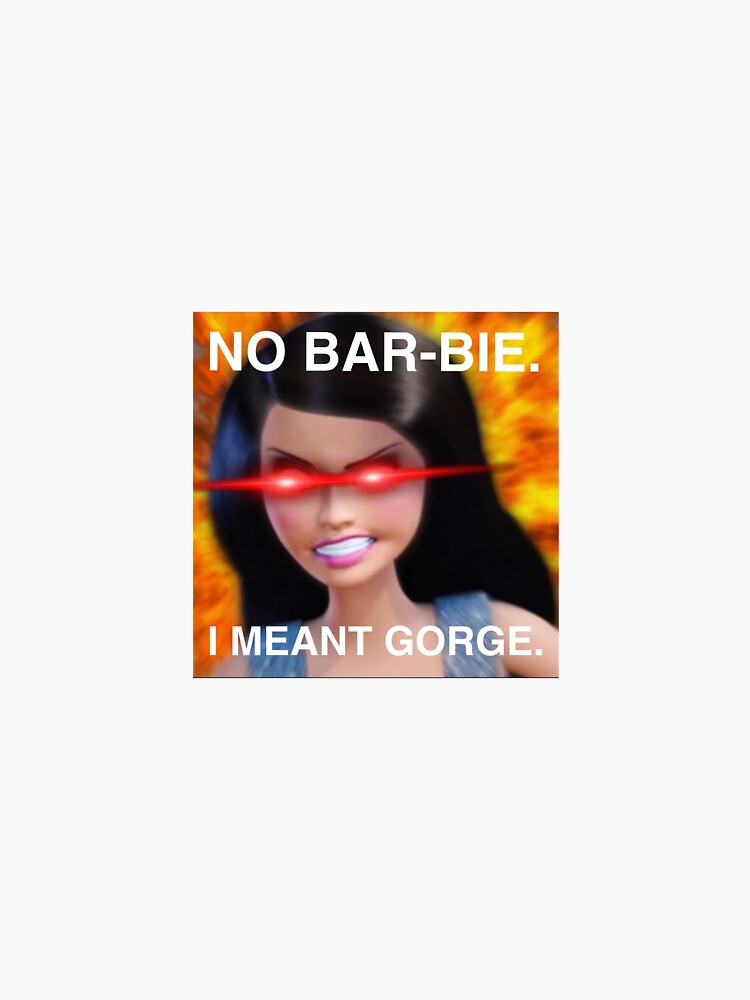 "No Barbie I Meant Gorge Raquel Meme" Essential T-Shirt for Sale by frootbydafoot | Redbubble