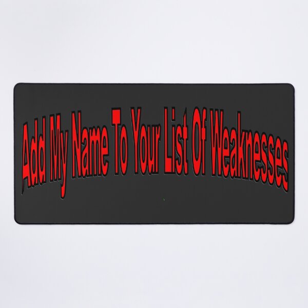 Item preview, Add My Name To Your List Of Weaknesses designed and sold by toddbrooney.
