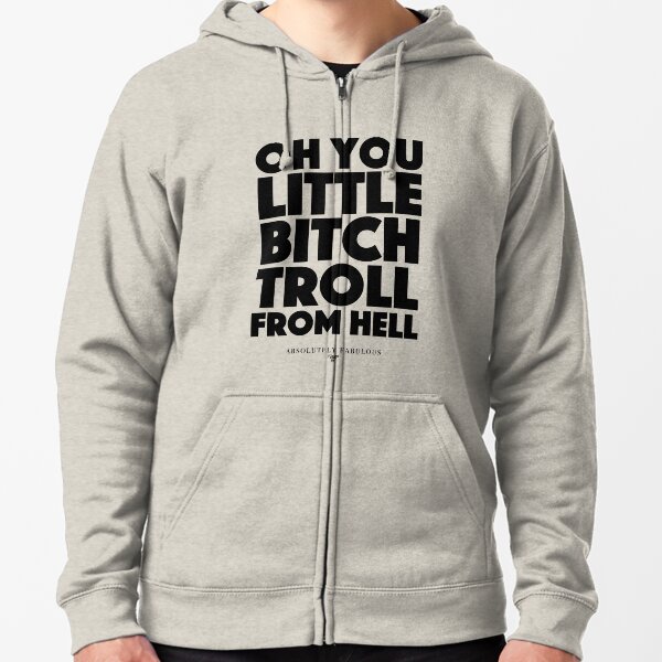 Absolutely Fabulous - Oh you little bitch troll from hell Zipped Hoodie