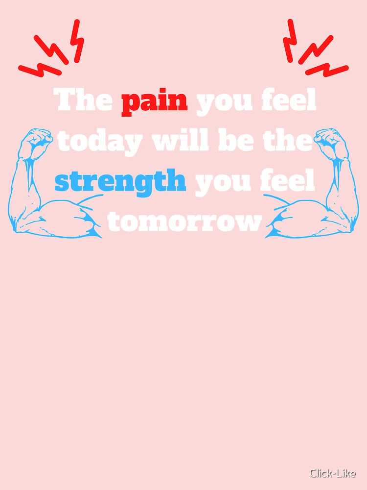 The Pain You Feel Today Is The Strength You Feel Tomorrow by