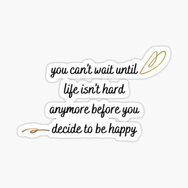 you-can-t-wait-until-life-isn-t-hard-anymore-before-you-decide-to-be