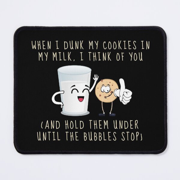 Item preview, When I Dunk My Cookies In Milk I Think Of You... and Hold Them Under Until The Bubbles Stop designed and sold by ChunkyTruffle.