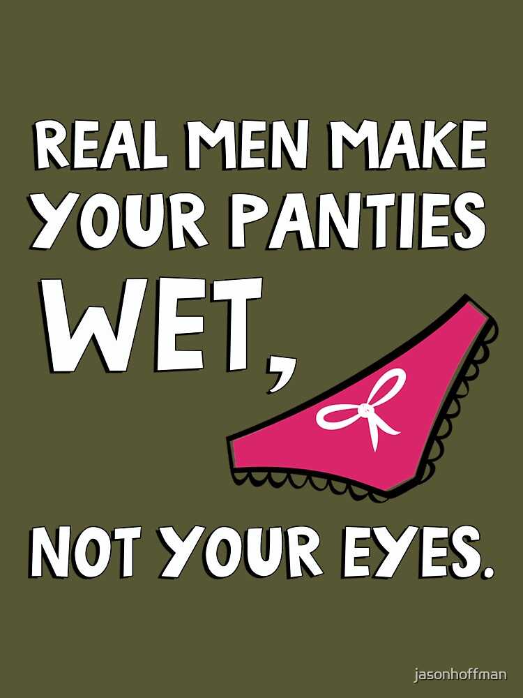 Real men make your panties wet, not your eyes. - iFunny Brazil