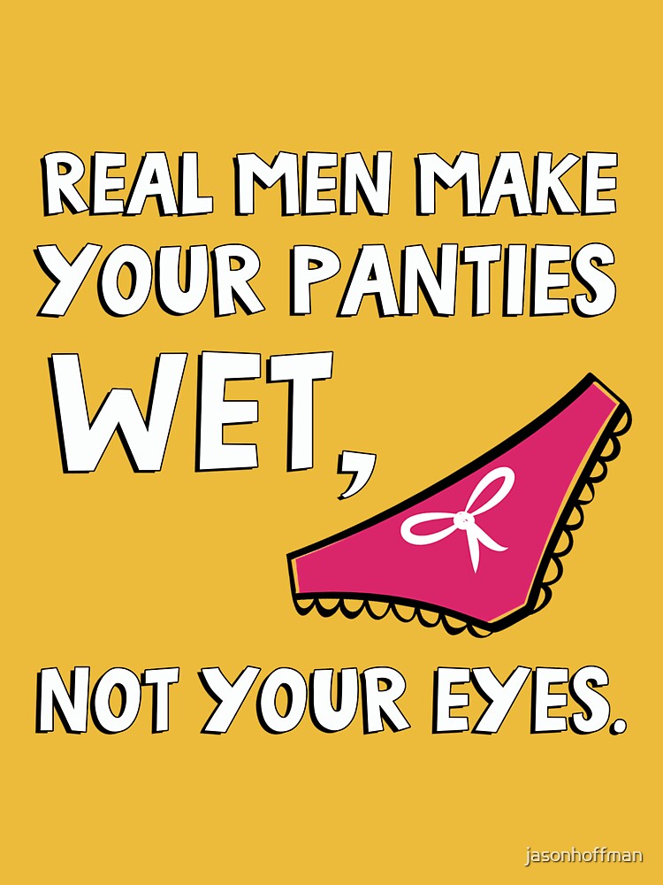 Real men make your panties wet, not your eyes. - iFunny Brazil