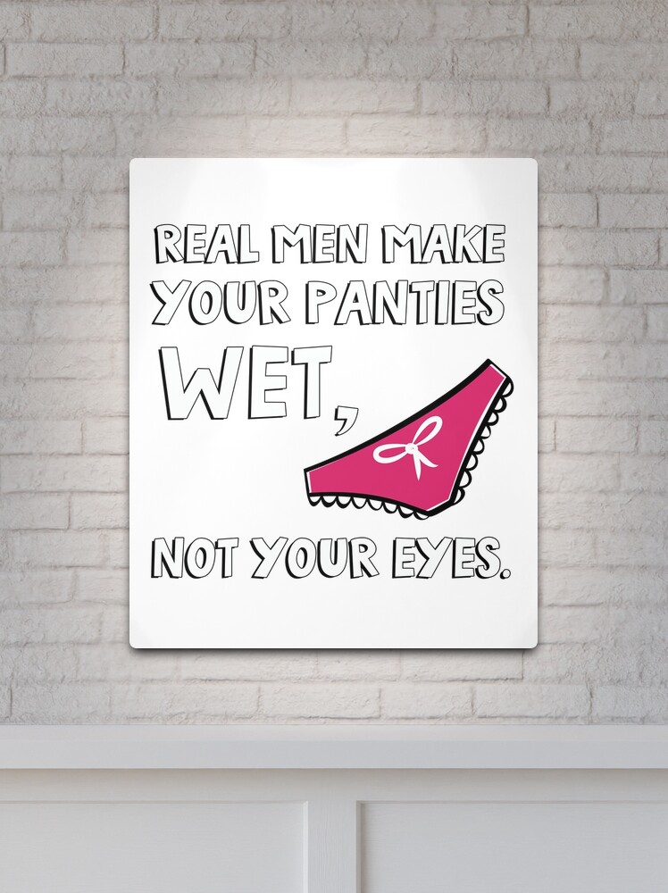 Real men make your panties wet, not your eyes. | Metal Print