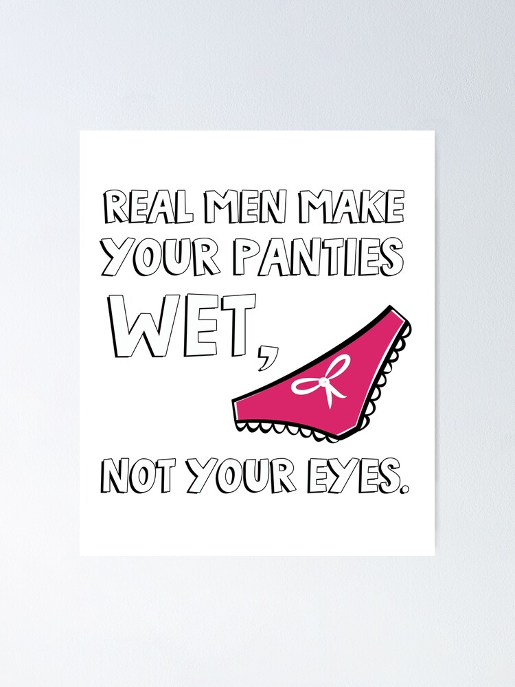 Real men make your panties wet, not your eyes. Poster for Sale by