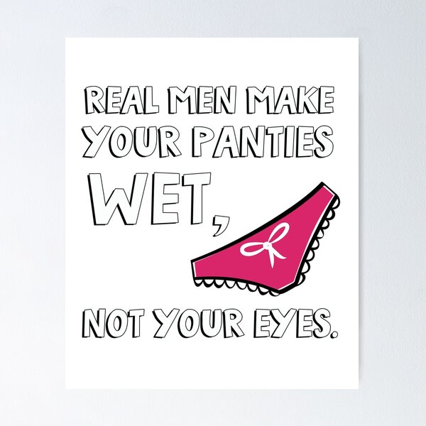 Real men make your panties wet, not your eyes. Poster for Sale by