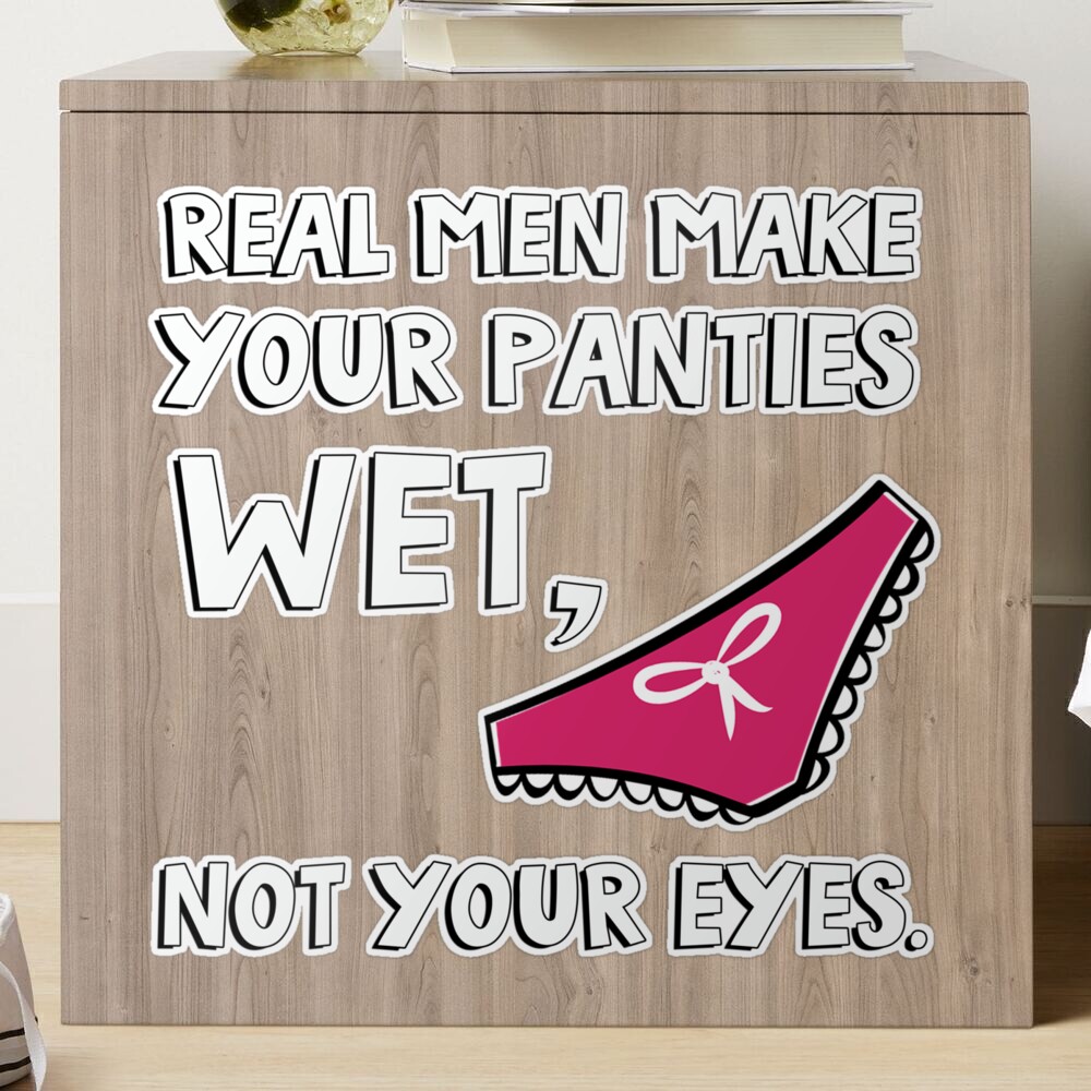 Real men make your panties wet, not your eyes. Sticker for Sale