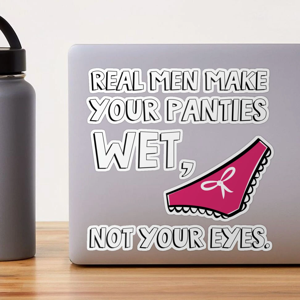 Real men make your panties wet, not your eyes. Sticker for Sale by  jasonhoffman