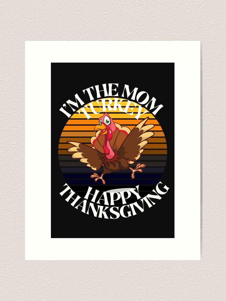 I'M THE MOM TURKEY, HAPPY THANKSGIVING, TURKEY MEME, THANKSGIVING DINNER,  TUREKY DINNER, Art Print