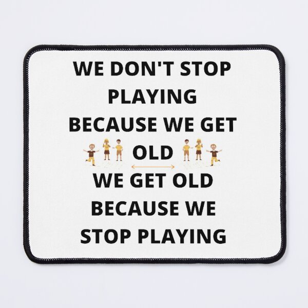 Item preview, WE DON'T STOP PLAYING BECAUSE WE GET OLD - WE GET OLD BECAUSE WE STOP PLAYING designed and sold by edwardtiptonart.