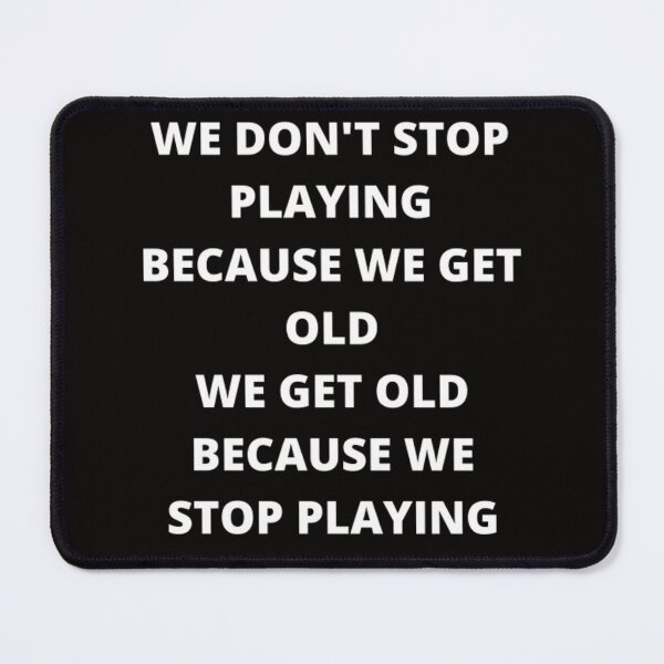 Item preview, WE DON'T STOP PLAYING BECAUSE WE GET OLD - WE GET OLD BECAUSE WE STOP PLAYING designed and sold by edwardtiptonart.