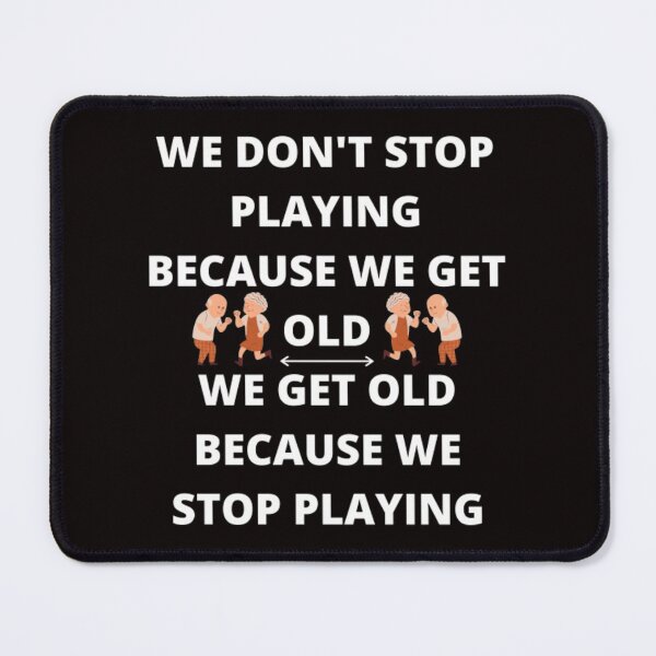Item preview, WE DON'T STOP PLAYING BECAUSE WE GET OLD - WE GET OLD BECAUSE WE STOP PLAYING designed and sold by edwardtiptonart.