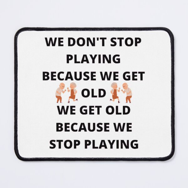 Item preview, WE DON'T STOP PLAYING BECAUSE WE GET OLD - WE GET OLD BECAUSE WE STOP PLAYING designed and sold by edwardtiptonart.