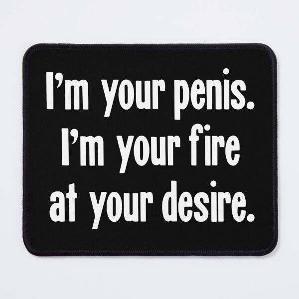 Item preview, I'm Your Penis. I'm Your Fire At Your Desire. designed and sold by Good-Looking Corpse.