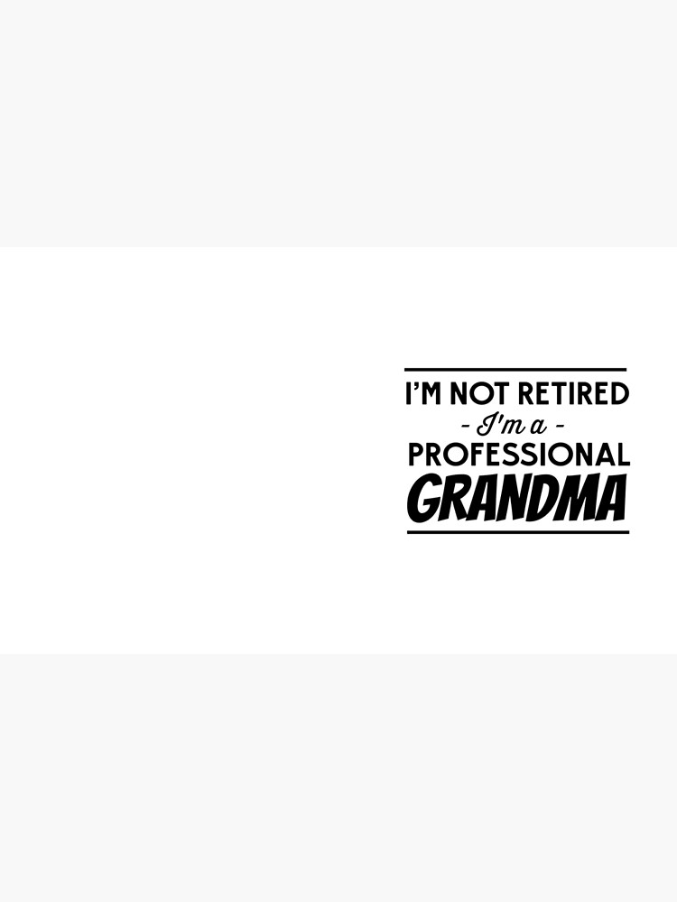 I'm not retired, I'm a professional Grandma by careers