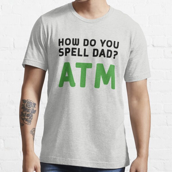 "How do you spell dad? ATM" Tshirt for Sale by familyman Redbubble