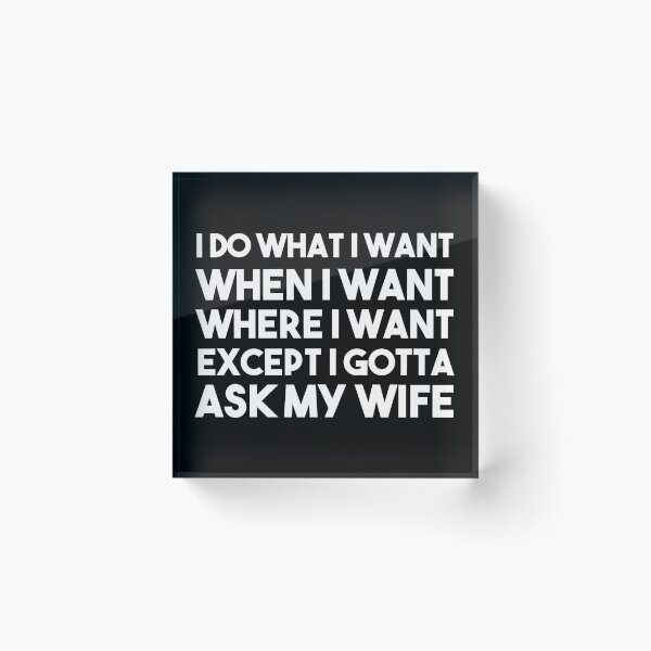 Item preview, I Do What I Want When I Want Where I Want Except I Gotta Ask My Wife designed and sold by BRILMO.
