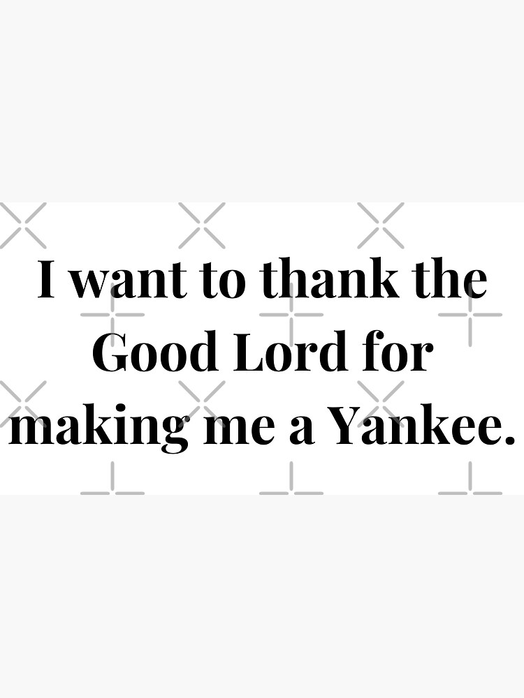 I Want To Thank The Good Lord For Making Me A Yankee Fan The Bronx