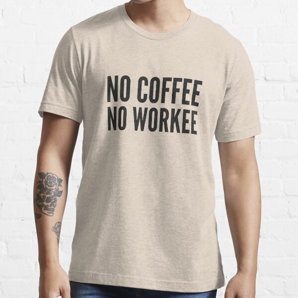 No Coffee No Workee Essential T-Shirt