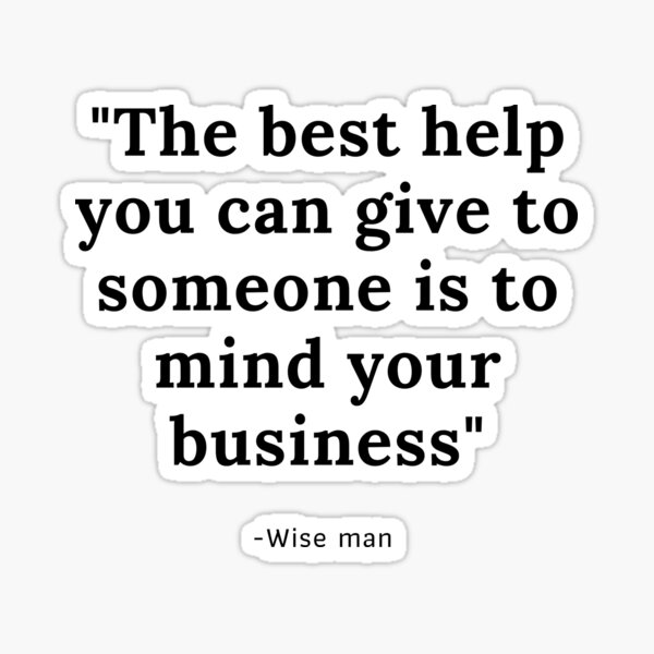 the-best-help-you-can-give-to-someone-is-to-mind-your-business-sticker-by-wise-man-redbubble